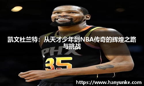 凯文杜兰特：从天才少年到NBA传奇的辉煌之路与挑战